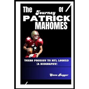 Rogger, Steve THE JOURNEY OF PATRICK MAHOMES: Texas Prodigy to NFL Legend (A Biography) Rogger, Steve THE JOURNEY OF PATRICK MAHOMES: Texas Prodigy to NFL Legend (A Biography)