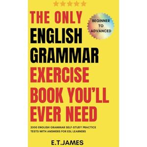 James, E.T. The Only English Grammar Exercise Book You'll Ever Need: 2000 English Grammar Self-Study Practice Tests with Answers for ESL Learners Beginner to Advanced James, E.T. The Only English Grammar Exercise Book You'll Ever Need: 2000 English Grammar Self-Study Practice Tests with Answers for ESL Learners Beginner to Advanced