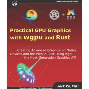 Xu, Jack Practical GPU Graphics with wgpu and Rust: Creating Advanced Graphics on Native Devices and the Web in Rust Using wgpu the Next Graphics API Xu, Jack Practical GPU Graphics with wgpu and Rust: Creating Advanced Graphics on Native Devices and the Web in Rust Using wgpu the Next Graphics API