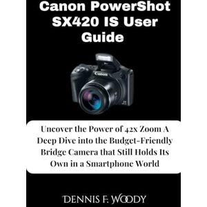 Woody, Dennis F. Canon PowerShot SX420 IS User Guide: Uncover the Power of 42x Zoom A Deep Dive into the Budget-Friendly Bridge Camera that Still Holds Its Own in a Smartphone World Woody, Dennis F. Canon PowerShot SX420 IS User Guide: Uncover the Power of 42x Zoom A Deep Dive into the Budget-Friendly Bridge Camera that Still Holds Its Own in a Smartphone World