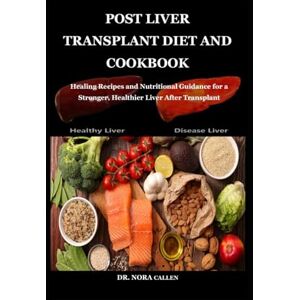 Callen, Dr. Nora POST LIVER TRANSPLANT DIET AND COOKBOOK: Healing Recipes and Nutritional Guidance for a Stronger, Healthier Liver After Transplant Callen, Dr. Nora POST LIVER TRANSPLANT DIET AND COOKBOOK: Healing Recipes and Nutritional Guidance for a Stronger, Healthier Liver After Transplant
