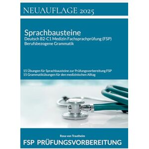 Von Trautheim, Rosa Sprachbausteine Deutsch B2-C1 Medizin Fachsprachprüfung (FSP) + Berufsbezogene Grammatik: 15 Übungen für Sprachbausteine zur Prüfungsvorbereitung FSP und 15 Übungen zur medizinischen Grammatik FSP Von Trautheim, Rosa Sprachbausteine Deutsch B2-C1 Medizin Fachsprachprüfung (FSP) + Berufsbezogene Grammatik: 15 Übungen für Sprachbausteine zur Prüfungsvorbereitung FSP und 15 Übungen zur medizinischen Grammatik FSP