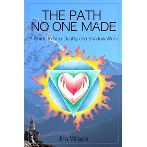 Wilson The Path No One Made: A Guide to Non-Duality and Shadow Work Wilson The Path No One Made: A Guide to Non-Duality and Shadow Work