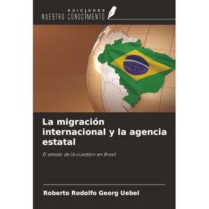 Georg Uebel, Roberto Rodolfo La migración internacional y la agencia estatal: El estado de la cuestión en Brasil Georg Uebel, Roberto Rodolfo La migración internacional y la agencia estatal: El estado de la cuestión en Brasil