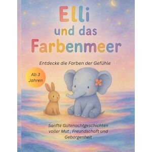 Abt, Kim-Sarah Elli und das Farbenmeer Entdecker die Farben der Gefühle: Sanfte Gutenachtgeschichten voller Mut , Freundschaft und Geborgenheit Abt, Kim-Sarah Elli und das Farbenmeer Entdecker die Farben der Gefühle: Sanfte Gutenachtgeschichten voller Mut , Freundschaft und Geborgenheit