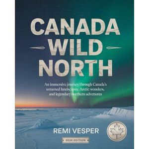 VESPRE, REMI CANADA WILD NORTH: AN IMMERSIVE JOURNEY THROUGH CANADA’S UNTAMED LANDSCAPES, ARCTIC WONDERS, AND LEGENDARY NORTHERN ADVENTURES VESPRE, REMI CANADA WILD NORTH: AN IMMERSIVE JOURNEY THROUGH CANADA’S UNTAMED LANDSCAPES, ARCTIC WONDERS, AND LEGENDARY NORTHERN ADVENTURES
