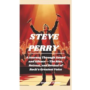A. Zuname, Stephen. STEVE PERRY: A Journey Through Sound and Silence—The Rise, Retreat, and Revival of Rock’s Greatest Voice A. Zuname, Stephen. STEVE PERRY: A Journey Through Sound and Silence—The Rise, Retreat, and Revival of Rock’s Greatest Voice