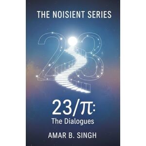 Singh, Amar B. THE 23/π DIALOGUES: Consciousness at the Ratio of Transformation (The Noisient Series) Singh, Amar B. THE 23/π DIALOGUES: Consciousness at the Ratio of Transformation (The Noisient Series)