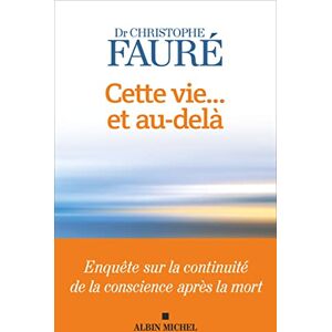 Fauré, Christophe Cette vie... et au-delà: Enquête sur la continuité de la conscience après la mort Fauré, Christophe Cette vie... et au-delà: Enquête sur la continuité de la conscience après la mort
