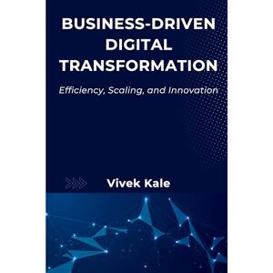Kale, Vivek Business-Driven Digital Transformation: Efficiency, Scaling, and Innovation Kale, Vivek Business-Driven Digital Transformation: Efficiency, Scaling, and Innovation