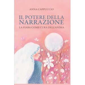 Cappuccio, Anna Il potere della narrazione: La fiaba come cura dell'anima Cappuccio, Anna Il potere della narrazione: La fiaba come cura dell'anima