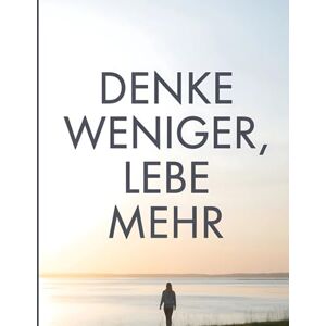 Kulas, Gregg Denke weniger, Lebe mehr: Stressfrei und achtsam leben durch mentales Minimalismus – Reduziere Grübeln, steigere dein Wohlbefinden und finde Klarheit Kulas, Gregg Denke weniger, Lebe mehr: Stressfrei und achtsam leben durch mentales Minimalismus – Reduziere Grübeln, steigere dein Wohlbefinden und finde Klarheit