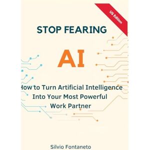 Fontaneto, Silvio Stop Fearing AI US Edition: How to Turn Artificial Intelligence Into Your Most Powerful Work Partner Fontaneto, Silvio Stop Fearing AI US Edition: How to Turn Artificial Intelligence Into Your Most Powerful Work Partner