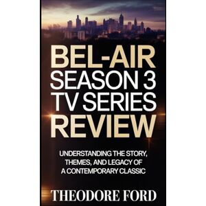 Ford, Theodore Bel-Air Season 3 TV Series Review: Understanding the Story, Themes, and Legacy of a Contemporary Classic (Bel-Air Chronicles: Power, Pain & the Price of Becoming) Ford, Theodore Bel-Air Season 3 TV Series Review: Understanding the Story, Themes, and Legacy of a Contemporary Classic (Bel-Air Chronicles: Power, Pain & the Price of Becoming)