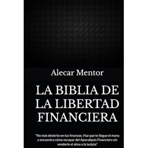 Mentor, Alecar LA BIBLIA DE LA LIBERTAD FINANCIERA Por Alecar Mentor: “No más desierto en tus finanzas. Haz que te llegue el mana y encuentra cómo escapar del ... Financiero sin venderle el alma a la tarjeta” Mentor, Alecar LA BIBLIA DE LA LIBERTAD FINANCIERA Por Alecar Mentor: “No más desierto en tus finanzas. Haz que te llegue el mana y encuentra cómo escapar del ... Financiero sin venderle el alma a la tarjeta”