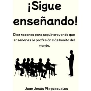 Pleguezuelos, Juan Jesús ¡Sigue enseñando!: Diez razones para seguir creyendo que enseñar es la profesión más bonita del mundo (Educación) Pleguezuelos, Juan Jesús ¡Sigue enseñando!: Diez razones para seguir creyendo que enseñar es la profesión más bonita del mundo (Educación)