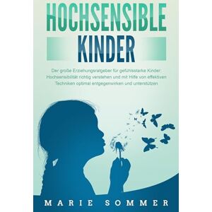 Sommer, Marie HOCHSENSIBLE KINDER Der große Erziehungsratgeber für gefühlsstarke Kinder: Hochsensibilität richtig verstehen und mit Hilfe von effektiven Techniken optimal entgegenwirken und unterstützen Sommer, Marie HOCHSENSIBLE KINDER Der große Erziehungsratgeber für gefühlsstarke Kinder: Hochsensibilität richtig verstehen und mit Hilfe von effektiven Techniken optimal entgegenwirken und unterstützen