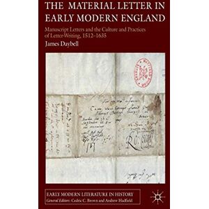 Daybell, J. The Material Letter in Early Modern England: Manuscript Letters and the Culture and Practices of Letter-Writing, 1512-1635 (Early Modern Literature in History) Daybell, J. The Material Letter in Early Modern England: Manuscript Letters and the Culture and Practices of Letter-Writing, 1512-1635 (Early Modern Literature in History)