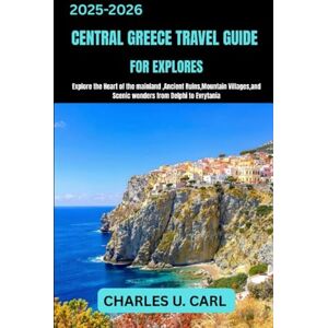 CARL, CHARLES U. CENTRAL GREECE TRAVEL GUIDE FOR EXPLORES: Explore the Heart of the Mainland, Ancient Ruins, Mountain Villages, and Scenic Wonders from Delphi to Evrytania CARL, CHARLES U. CENTRAL GREECE TRAVEL GUIDE FOR EXPLORES: Explore the Heart of the Mainland, Ancient Ruins, Mountain Villages, and Scenic Wonders from Delphi to Evrytania