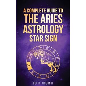 Visconti, Sofia Aries: A Complete Guide To The Aries Astrology Star Sign (A Complete Guide To Astrology Book 1) Visconti, Sofia Aries: A Complete Guide To The Aries Astrology Star Sign (A Complete Guide To Astrology Book 1)
