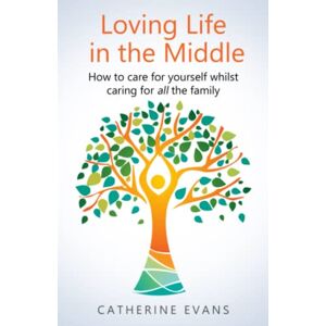 Evans, Catherine Loving Life in the Middle: How to care for yourself whilst caring for all the family Evans, Catherine Loving Life in the Middle: How to care for yourself whilst caring for all the family