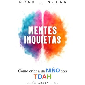 Nolan, Noah J. Mentes Inquietas: Cómo criar a un niño con TDAH – Guía para padres Nolan, Noah J. Mentes Inquietas: Cómo criar a un niño con TDAH – Guía para padres
