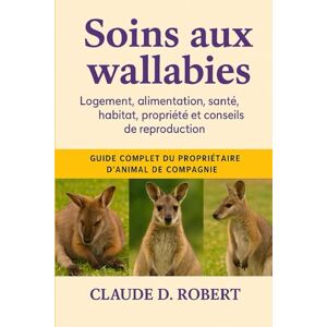 ROBERT, CLAUDE D. Soins aux wallabies: Guide complet du propriétaire d'animal de compagnie Logement, alimentation, santé, habitat, propriété et conseils de reproduction ROBERT, CLAUDE D. Soins aux wallabies: Guide complet du propriétaire d'animal de compagnie Logement, alimentation, santé, habitat, propriété et conseils de reproduction