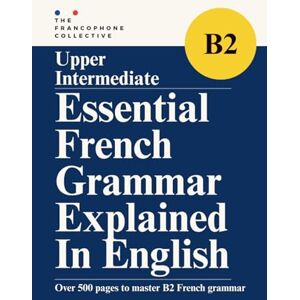 The Francophone Collective DELF B2 Essential French Grammar Explained in English: Master Upper Intermediate French Grammar with Clear Lessons, Real Examples, and Practical ... French Grammar Explained in English Series) The Francophone Collective DELF B2 Essential French Grammar Explained in English: Master Upper Intermediate French Grammar with Clear Lessons, Real Examples, and Practical ... French Grammar Explained in English Series)
