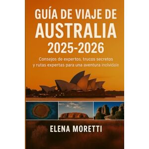 Moretti, Elena Guía de viaje de Australia 2025-2026: Consejos de expertos, joyas ocultas e itinerarios de expertos para una aventura inolvidable. Moretti, Elena Guía de viaje de Australia 2025-2026: Consejos de expertos, joyas ocultas e itinerarios de expertos para una aventura inolvidable.