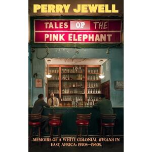 B Jewell, Perry J Tales From The Pink Elephant: Memoirs of white colonial bwana in East Africa: 1950s 1960s B Jewell, Perry J Tales From The Pink Elephant: Memoirs of white colonial bwana in East Africa: 1950s 1960s