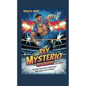 MONE, WILLIE M. REY MYSTERIO BIOGRAPHY FOR KIDS: THE HIGH-FLYING HERO OF WRESTLING- MEET KING OF THE 619 MOVE MONE, WILLIE M. REY MYSTERIO BIOGRAPHY FOR KIDS: THE HIGH-FLYING HERO OF WRESTLING- MEET KING OF THE 619 MOVE