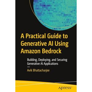 Bhattacharjee, Avik A Practical Guide to Generative AI Using Amazon Bedrock: Building, Deploying, and Securing Generative AI Applications Bhattacharjee, Avik A Practical Guide to Generative AI Using Amazon Bedrock: Building, Deploying, and Securing Generative AI Applications