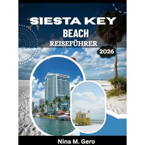 Gero, Nina M. SIESTA KEY BEACH REISEFÜHRER 2026: Unterkünfte, Restaurants und Sehenswürdigkeiten Gero, Nina M. SIESTA KEY BEACH REISEFÜHRER 2026: Unterkünfte, Restaurants und Sehenswürdigkeiten