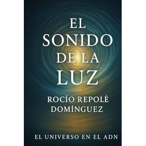 REPOLÉ DOMÍNGUEZ, ROCÍO El sonido de la luz (EL UNIVERSO EN EL ADN) REPOLÉ DOMÍNGUEZ, ROCÍO El sonido de la luz (EL UNIVERSO EN EL ADN)