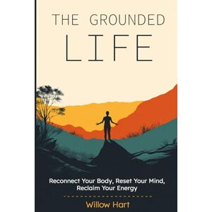 Hart, Willow The Grounded Life: Reconnect Your Body, Reset Your Mind, Reclaim Your Energy (The Stillness Series) Hart, Willow The Grounded Life: Reconnect Your Body, Reset Your Mind, Reclaim Your Energy (The Stillness Series)