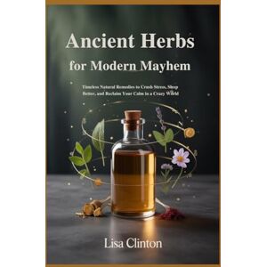 Clinton, Lisa Ancient Herbs for Modern Mayhem: Timeless Natural Remedies to Crush Stress, Sleep Better, and Reclaim Your Calm in a Crazy World Clinton, Lisa Ancient Herbs for Modern Mayhem: Timeless Natural Remedies to Crush Stress, Sleep Better, and Reclaim Your Calm in a Crazy World