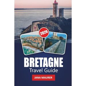 Maurer, Jana BRETAGNE TRAVEL GUIDE 2026: Explore Brittany’s Dramatic Coastlines, Historic Villages, Scenic Routes, Local Cuisine, Outdoor Adventures, and Insider Tips Maurer, Jana BRETAGNE TRAVEL GUIDE 2026: Explore Brittany’s Dramatic Coastlines, Historic Villages, Scenic Routes, Local Cuisine, Outdoor Adventures, and Insider Tips