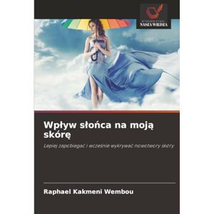 Kakmeni Wembou, Raphael Wpływ słońca na moją skórę: Lepiej zapobiegać i wcześnie wykrywać nowotwory skóry: Lepiej zapobiega¿ i wcze¿nie wykrywa¿ nowotwory skóry Kakmeni Wembou, Raphael Wpływ słońca na moją skórę: Lepiej zapobiegać i wcześnie wykrywać nowotwory skóry: Lepiej zapobiega¿ i wcze¿nie wykrywa¿ nowotwory skóry