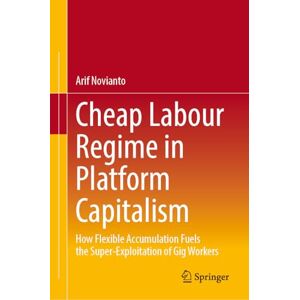 Novianto, Arif Cheap Labour Regime in Platform Capitalism: How Flexible Accumulation Fuels the Super-Exploitation of Gig Workers Novianto, Arif Cheap Labour Regime in Platform Capitalism: How Flexible Accumulation Fuels the Super-Exploitation of Gig Workers