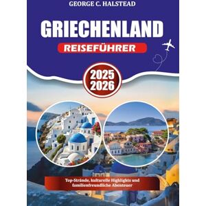 HALSTEAD, GEORGE C. GRIECHENLAND REISEFÜHRER 2025-2026: Top-Strände, kulturelle Highlights und familienfreundliche Abenteuer HALSTEAD, GEORGE C. GRIECHENLAND REISEFÜHRER 2025-2026: Top-Strände, kulturelle Highlights und familienfreundliche Abenteuer