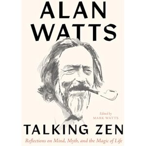 Watts, Alan Talking Zen: Reflections on Mind, Myth, and the Magic of Life Watts, Alan Talking Zen: Reflections on Mind, Myth, and the Magic of Life
