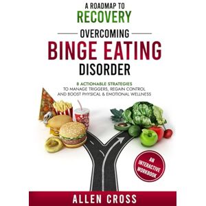Cross A Roadmap to Recovery: Overcoming Binge Eating Disorder: 8 Actionable Strategies to Manage Triggers, Regain Control & Boost Physical & Emotional Wellness Cross A Roadmap to Recovery: Overcoming Binge Eating Disorder: 8 Actionable Strategies to Manage Triggers, Regain Control & Boost Physical & Emotional Wellness