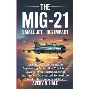 Avery THE MiG-21: SMALL JET, BIG IMPACT: A Deep Dive Into the Insane Engineering Behind How This Iconic Soviet Fighter Redefined Aerial Warfare and ... of ... of the World’s Legendary Aircraft.) Avery THE MiG-21: SMALL JET, BIG IMPACT: A Deep Dive Into the Insane Engineering Behind How This Iconic Soviet Fighter Redefined Aerial Warfare and ... of ... of the World’s Legendary Aircraft.)