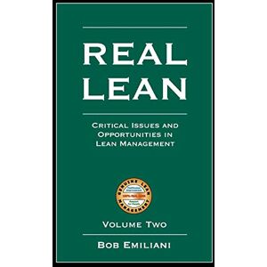 Emiliani, Bob Real Lean: Critical Issues and Opportunities in Lean Management (Volume Two): 2 Emiliani, Bob Real Lean: Critical Issues and Opportunities in Lean Management (Volume Two): 2