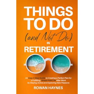 Haynes, Rowan Things to Do (and Not Do) in Retirement: An Easy 3-Step Guide to Creating a Perfect Plan for a Fulfilling, Stress-Free Life After Work by Staying Active and Exploring New Passions Haynes, Rowan Things to Do (and Not Do) in Retirement: An Easy 3-Step Guide to Creating a Perfect Plan for a Fulfilling, Stress-Free Life After Work by Staying Active and Exploring New Passions