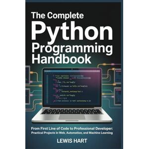 Hart, Lewis The Complete Python Programming Handbook: From First Line of Code to Professional Developer: Practical Projects in Web, Automation, and Machine Learning Hart, Lewis The Complete Python Programming Handbook: From First Line of Code to Professional Developer: Practical Projects in Web, Automation, and Machine Learning