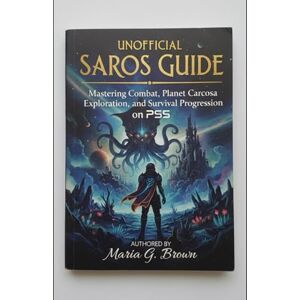 G. Brown, Maria Unofficial Saros Guide: Mastering Combat, Planet Carcosa Exploration, and Survival Progression on PS5 G. Brown, Maria Unofficial Saros Guide: Mastering Combat, Planet Carcosa Exploration, and Survival Progression on PS5
