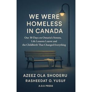 Shoderu, Azeez Ola We Were Homeless in Canada: Our 30 Days on Ontario's Streets, Life Lessons Learnt and the Childbirth That Changed Everything (The Global Opportunity Blueprint) Shoderu, Azeez Ola We Were Homeless in Canada: Our 30 Days on Ontario's Streets, Life Lessons Learnt and the Childbirth That Changed Everything (The Global Opportunity Blueprint)