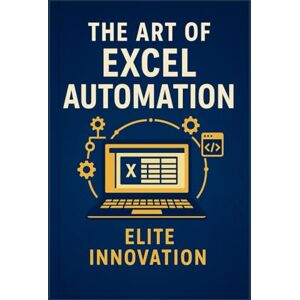 Innovation, Elite The Art of Excel Automation: Professional VBA Programming in Practice Innovation, Elite The Art of Excel Automation: Professional VBA Programming in Practice