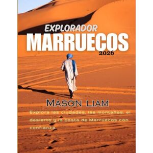 Liam, Mason EXPLORADOR MARRUECOS 2026: Cultura, gastronomía, ciudades y aventuras en una guía completa Liam, Mason EXPLORADOR MARRUECOS 2026: Cultura, gastronomía, ciudades y aventuras en una guía completa